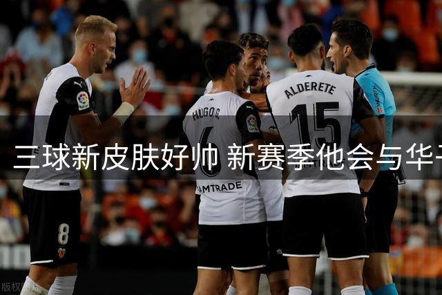 三球新皮肤好帅 新赛季他会与华子擦出怎样的火花