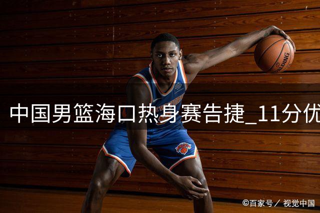 中国男篮海口热身赛告捷 11分优势力克格鲁吉亚队