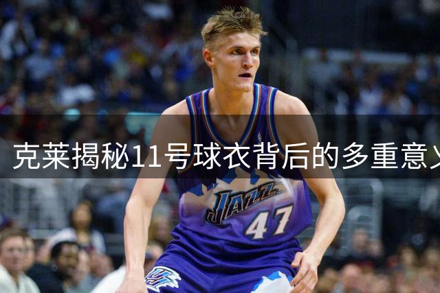 克莱揭秘11号球衣背后的多重意义
