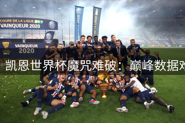 凯恩世界杯魔咒难破：巅峰数据难掩关键战隐身困局