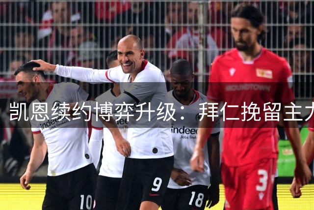 凯恩续约博弈升级：拜仁挽留主力，热刺巨资重建遇阻