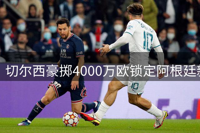 切尔西豪掷4000万欧锁定阿根廷新星 巴尔科签下9年长约