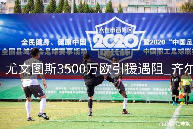 尤文图斯3500万欧引援遇阻 齐尔克泽转会陷入两难