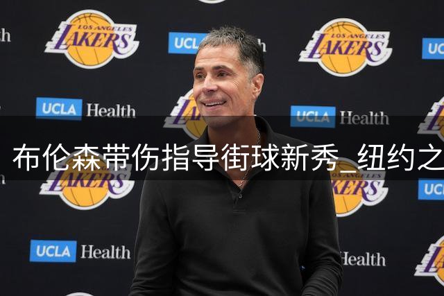 布伦森带伤指导街球新秀 纽约之王亲自传授实战秘籍