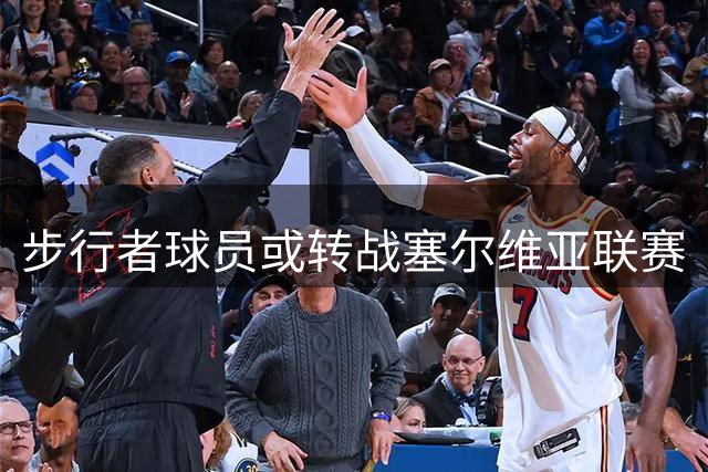 步行者球员或转战塞尔维亚联赛