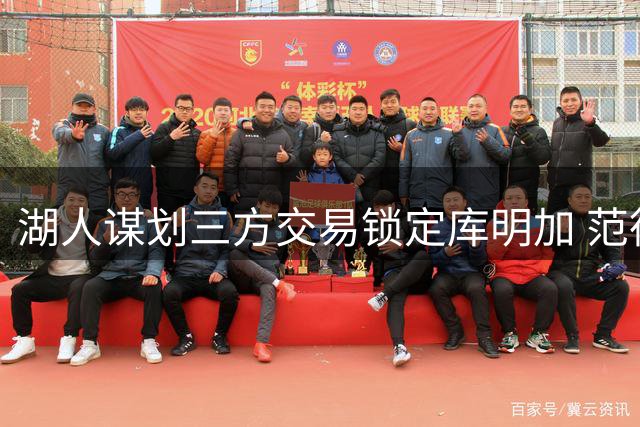 湖人谋划三方交易锁定库明加 范德彪或成关键筹码