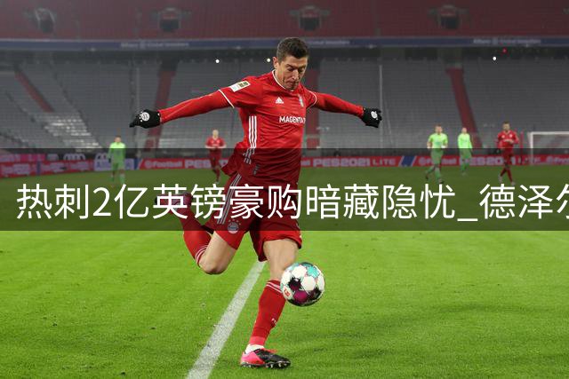 热刺2亿英镑豪购暗藏隐忧 德泽尔比豪赌式重建恐埋雷