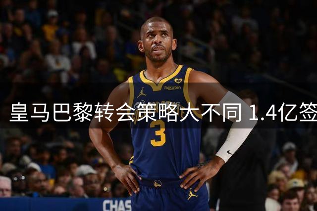 皇马巴黎转会策略大不同 1.4亿签新星VS1.5亿揽三将