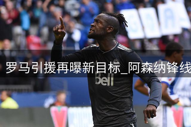 罗马引援再曝新目标 阿森纳锋线尖刀或登陆意甲