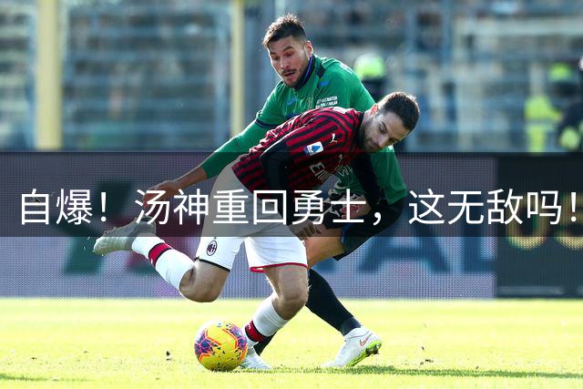 自爆！汤神重回勇士，这无敌吗！？