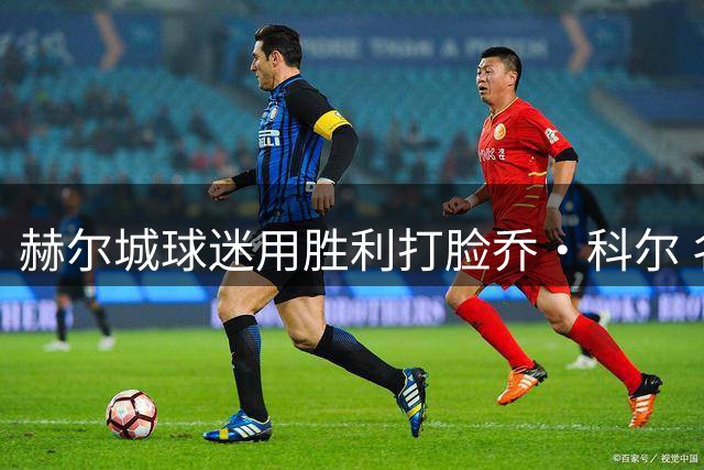 赫尔城球迷用胜利打脸乔·科尔 名宿降级预言遭现实回击