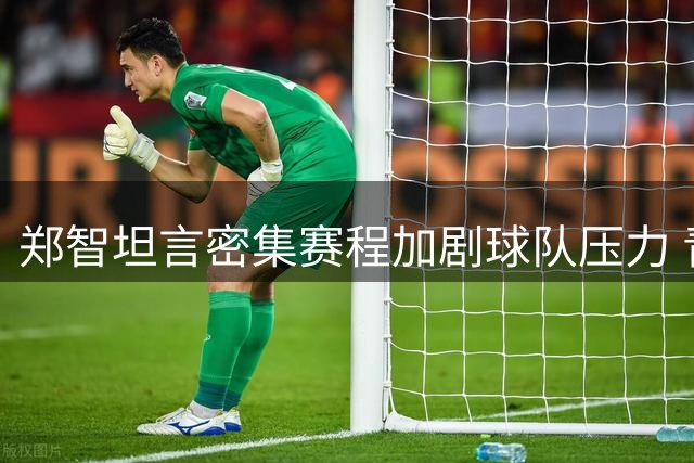 郑智坦言密集赛程加剧球队压力 青岛西海岸备战德比面临双重挑战