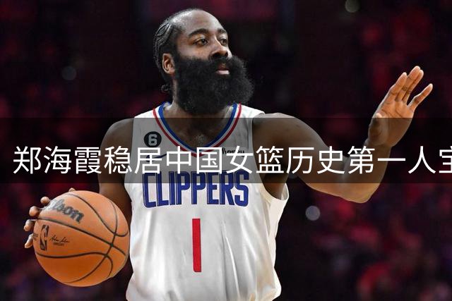 郑海霞稳居中国女篮历史第一人宝座