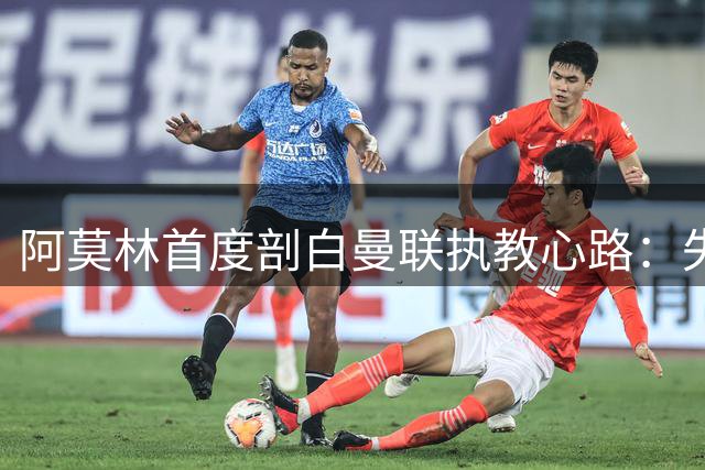阿莫林首度剖白曼联执教心路：失败淬炼出更强大的自己
