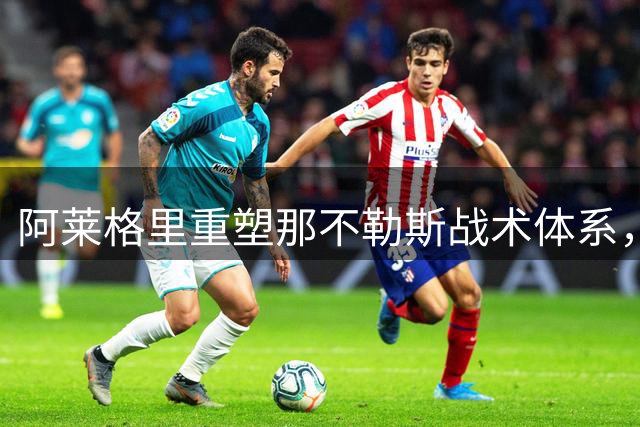 阿莱格里重塑那不勒斯战术体系，4-3-3阵型强势回归