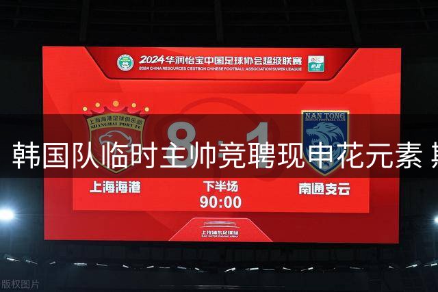 韩国队临时主帅竞聘现申花元素 斯帅与波耶特狭路相逢